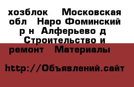 хозблок  - Московская обл., Наро-Фоминский р-н, Алферьево д. Строительство и ремонт » Материалы   